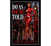 DO AS YOU’RE TOLD: OBEY. SUBMIT.: A Dark Femdom Story of Power, Obedience, and Total Control. (EBONY GODDESS: POWER & OBEDIENCE)