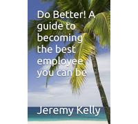 Do Better! A guide to becoming the best employee you can be