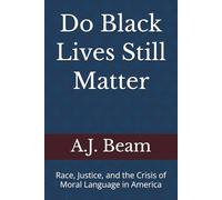 Do Black Lives Still Matter: Race, Justice, and the Crisis of Moral Language in America