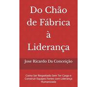 Do Chão de Fábrica à Liderança: Como Ser Respeitado Sem Ter Cargo e Construir Equipes Fortes com Liderança Humanizada