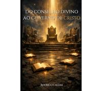 Do conselho divino ao governo de CRISTO: Uma leitura bíblica e histórica sobre o conselho celestial, a queda das potestades e a entronização de Cristo