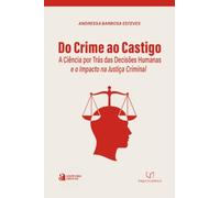 Do Crime ao Castigo - a Ciência por trás das Decisões Humanas e o Impacto na Justiça Criminal