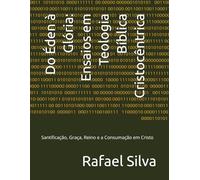 Do Éden à Glória: Ensaios em Teologia Bíblica Cristocêntrica: Santificação, Graça, Reino e a Consumação em Cristo (termos biblico-teológicos exegéticos do antigo e novo testamento)