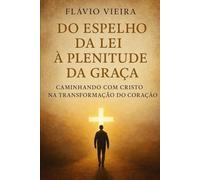 Do Espelho da Lei à Plenitude da Graça: Caminhando com Cristo na Transformação do Coração