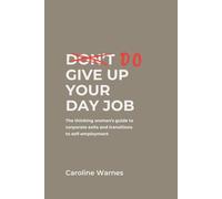 Do Give Up Your Day Job: The thinking woman's guide to corporate exits and transitions to self-employment