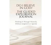 Do I Believe in God? The Guided Exploration Journal: Thinking It Through Honestly, Without Judgment or Agenda