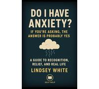 Do I Have Anxiety?: If You're Asking, the Answer Is Probably Yes: A Guide to Recognition, Relief, and Real Life