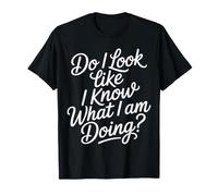 Do I Look Like I Know What I Am Doing Clueless Confused |- Camiseta