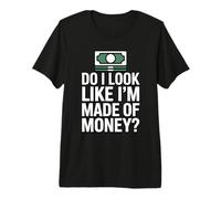 Do I Look Like I'm Made of Money Camiseta Premium