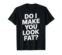 Do I Make You Look Fat Ironía Sarcasmo Descarado Fiesta Camiseta