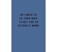 DO I NEED TO CC YOUR WIFE TO GET YOU TO ACTUALLY WORK: Blue Notebook / Journal: 6x9", 100 Lined Pages