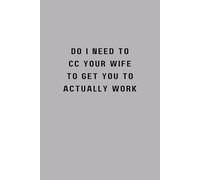 DO I NEED TO CC YOUR WIFE TO GET YOU TO ACTUALLY WORK: Gray Notebook / Journal: 6x9", 100 Lined Pages