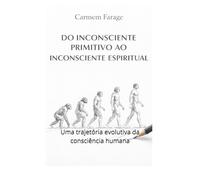 DO INCONSCIENTE PRIMITIVO AO INCONSCIENTE ESPIRITUAL: Uma trajetória evolutiva da consciência humana (PSICOLOGIA DO FUTURO - Série de Estudos da Consciência)