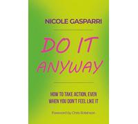 Do It Anyway: How To Take Action, Even When You Don't Feel Like It
