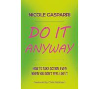 Do It Anyway: How To Take Action, Even When You Don't Feel Like It