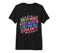 Do It Now Because They Said You Couldn'T - Camiseta Premium