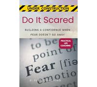DO IT SCARED:: BUILDING A CONFIDENCE WHEN FEAR DOESN’T GO AWAY (Practical Life Coaching - Under Construction)