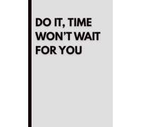Do It - Time Won’t Wait For You: A Minimalist Productivity Journal: Daily Goal Setting, Focus and Discipline Planner