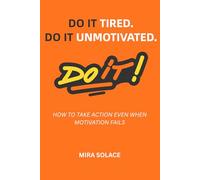 Do It Tired. Do It Unmotivated.: How to Take Action Even When Motivation Fails