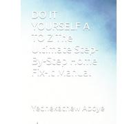 DO IT YOURSELF A TO Z The Ultimate Step-By-Step Home Fix-It Manual