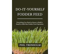 Do-It-Yourself Fodder Feed: Everything You Need to Know to Build a Small-to-Mid-Size Fodder Feed Operation