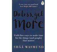 Do Less Get More: Guilt-free Ways to Make Time for the Things (and People) that Matter