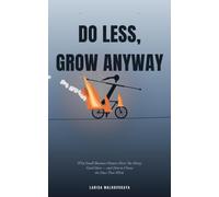 Do Less, Grow Anyway: Why Small-Business Owners Have Too Many Good Ideas - and How to Choose the Ones That Work (Mostly Harmless Marketing)