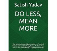 DO LESS, MEAN MORE: The Neuroscience of Essentialism: A Practical Framework to Strip Away Noise, Reclaim Your Focus, and Achieve High-Output Productivity.
