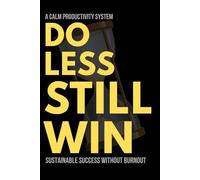 Do Less Still Win: A Calm Productivity System for Sustainable Success Without Burnout