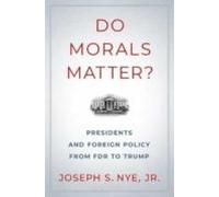 Do Morals Matter?: Presidents And Foreign Policy From Fdr To Trump