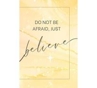 DO NOT BE AFRAID, JUST BELIEVE: Motivational, Inspirational notebook