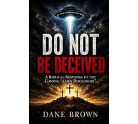 DO NOT BE DECEIVED: A Biblical Response to the Coming "Alien Disclosure"