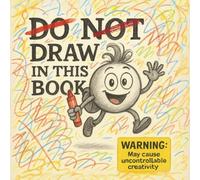 Do Not Draw In This Book. Warning. May Cause Uncontrollable Creativity: Scribbs Escaped the Pencil Case and Now He’s Rewriting the Rules!