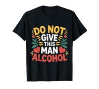 Do Not Give This Man Alcohol Warning Party Drunk |- Camiseta