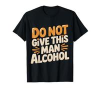 Do Not Give This Man Alcohol Warning Party Drunk |- Camiseta