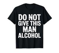 Do Not Give This Man Alcohol Warning Party Drunk - Camiseta