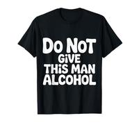 Do Not Give This Man Alcohol Warning Party Drunk - Camiseta