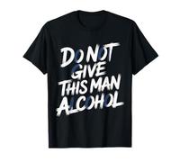 Do Not Give This Man Alcohol Warning Party Drunk - Camiseta
