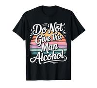 Do Not Give This Man Alcohol Warning Party Drunk - Camiseta