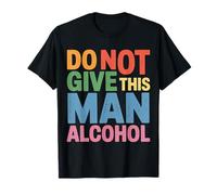 Do Not Give This Man Alcohol Warning Party Drunk - Camiseta