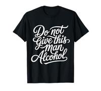 Do Not Give This Man Alcohol Warning Party Drunk - Camiseta
