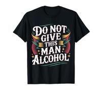 Do Not Give This Man Alcohol Warning Party Drunk - Camiseta