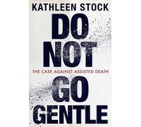 Do Not Go Gentle: The Case Against Assisted Death