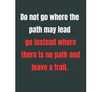 Do not go where the path may lead go instead where there is no path and leave a trail: 8.5 X 11 Motivitional Notebook,121 pages