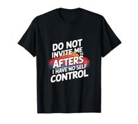 Do Not Invite Me To Afters I Have No Self Control ------ Camiseta
