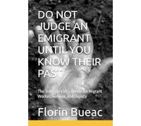 DO NOT JUDGE AN EMIGRANT UNTIL YOU KNOW THEIR PAST: The True Story of a Romanian Migrant Work, Survival, and Dignity
