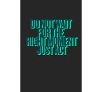 Do Not Wait For The right Moment Just Act