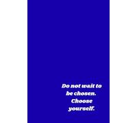 Do Not Wait To Be Chosen. Choose Yourself.: Positive Affirmation, Motivational and Inspirational Notebook