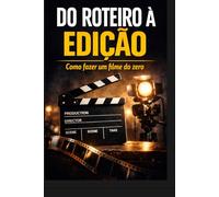 Do Roteiro à Edição: Tudo (ou quase tudo) sobre como fazer um filme