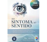 DO SINTOMA AO SENTIDO: Biodicionário de decodificação emocional das doenças e patologias.